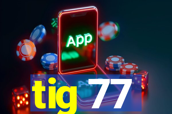 tig 77